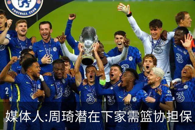 媒体人:周琦潜在下家需篮协担保 篮协不敢担保