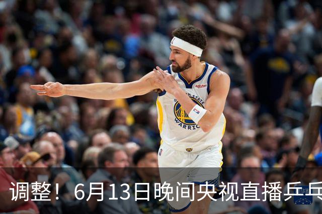 调整！6月13日晚间央视直播乒乓球有变，陈熠冲决赛，首金诞生！